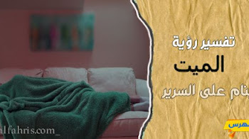 تفسير رؤية الميت نائم على السرير في الحلم