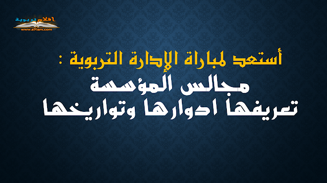 أستعد لمباراة الإدارة التربوية : مجالس المؤسسة تعريفها ادوارها وتواريخها