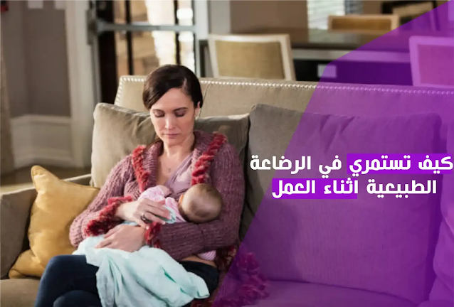 كيف تستمرين في الرضاعة الطبيعية بعد العودة الى العمل و مواصلة الرضاعة الطبيعية للأمهات العاملات