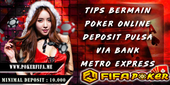 Tips Bermain Poker Online Deposit Pulsa Via Bank Metro Express