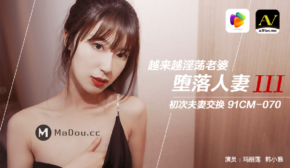 玛丽莲.韩小雅主演91CM-070.堕落人妻Ⅲ.越来越淫荡老婆.初次夫妻交换.果冻传媒独家原创
