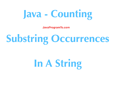 Java - Counting Substring Occurrences In A String | JavaProgramTo.com