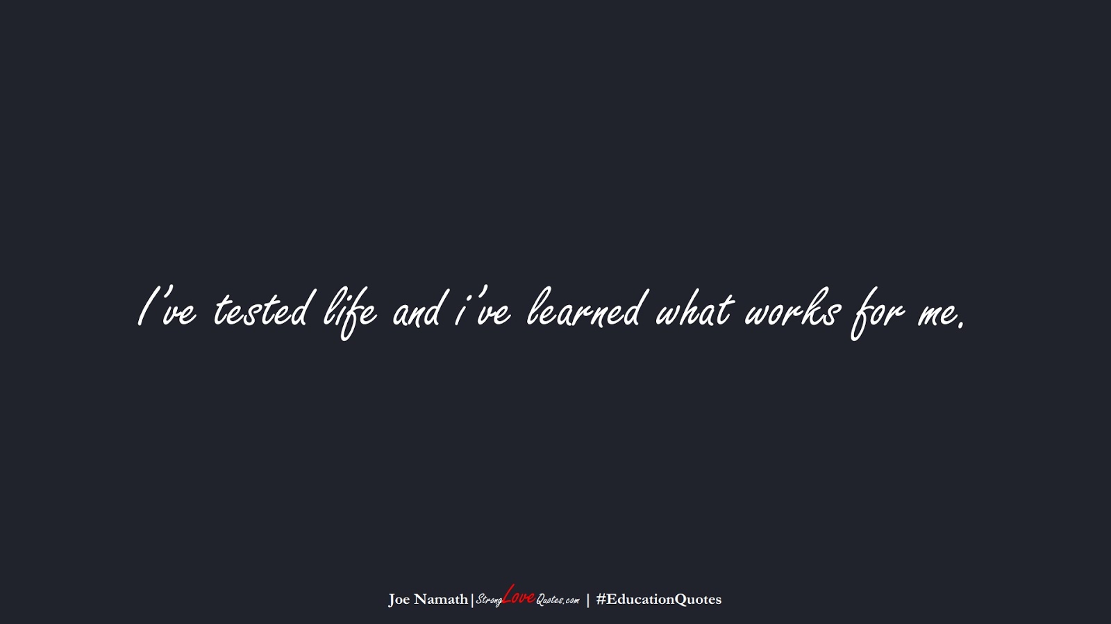 I’ve tested life and i’ve learned what works for me. (Joe Namath);  #EducationQuotes