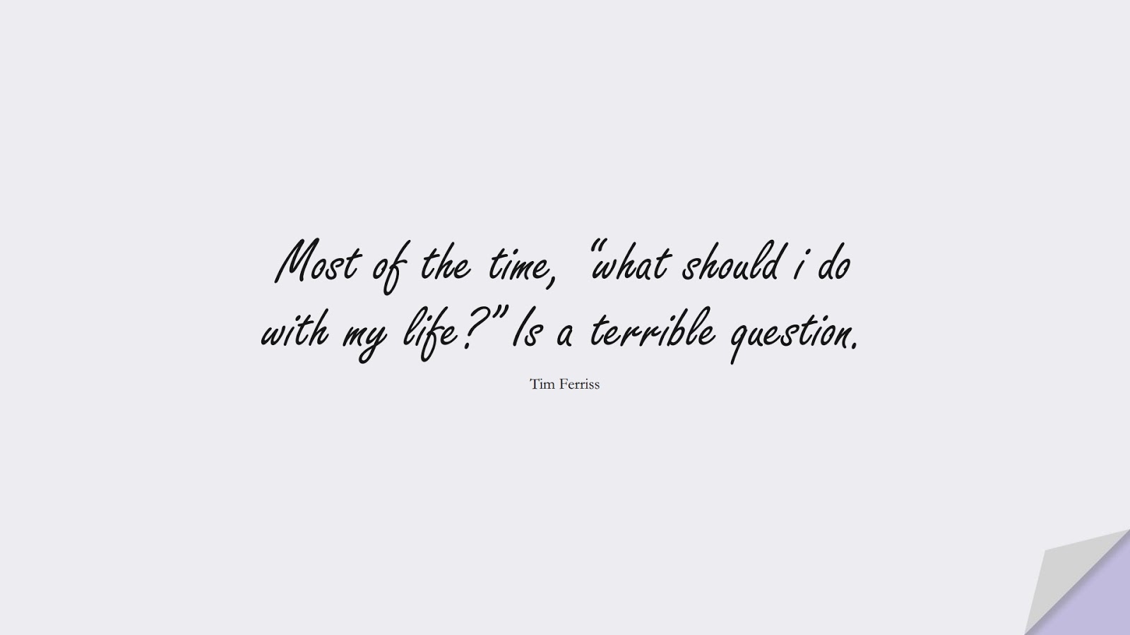 Most of the time, “what should i do with my life?” Is a terrible question. (Tim Ferriss);  #TimFerrissQuotes
