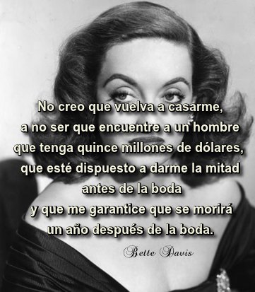 No creo que vuelva a casarme, a no ser que encuentre a un hombre que tenga quince millones de dólares, que esté dispuesto a darme la mitad antes de la boda y que me garantice que se morirá un año después de la boda.