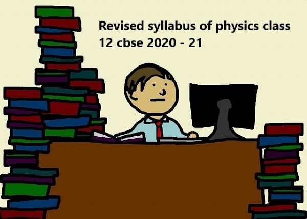 Revised syllabus of physics class 12 cbse 2020 - 21