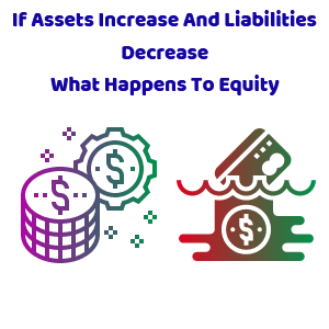 If Assets Increase And Liabilities Decrease What Happens To Equity
