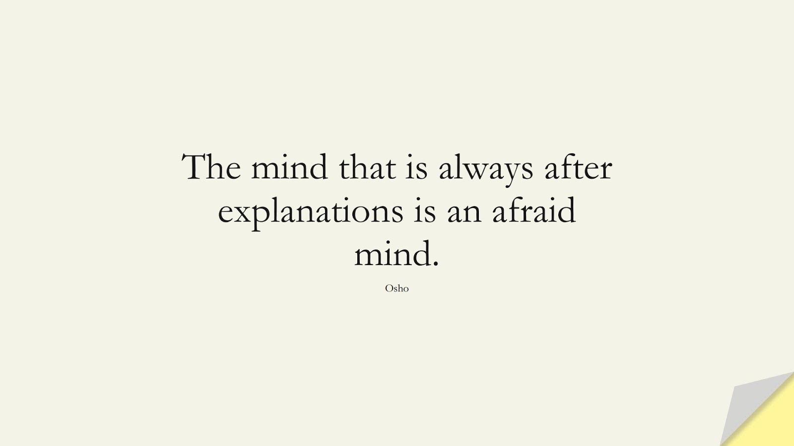 The mind that is always after explanations is an afraid mind. (Osho);  #ShortQuotes