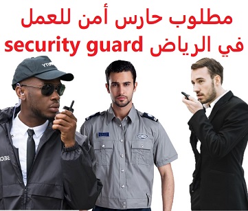 وظائف السعودية مطلوب حارس أمن للعمل في الرياض security guard وظائف السعودية مطلوب حارس أمن للعمل في الرياض security guard