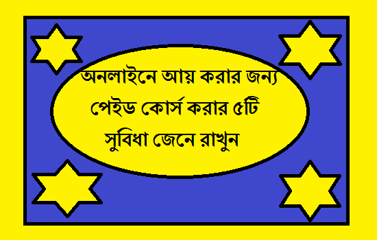 অনলাইনে আয় করার জন্য পেইড কোর্স করার ৫টি সুবিধা জেনে রাখুন