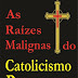 As Raízes Malignas do Catolicismo Romano - Francisco de Aquino