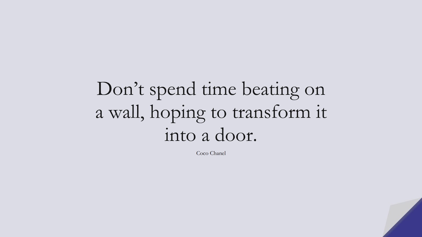 Don’t spend time beating on a wall, hoping to transform it into a door. (Coco Chanel);  #ChangeQuotes