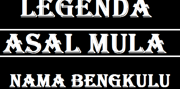 Legenda Asal Mula Nama Bengkulu