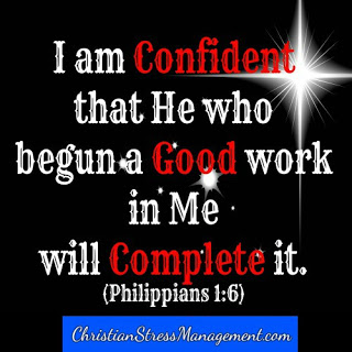 I am confident that He who has begun a good work in me will complete it. (Adapted Philippians 1:6)