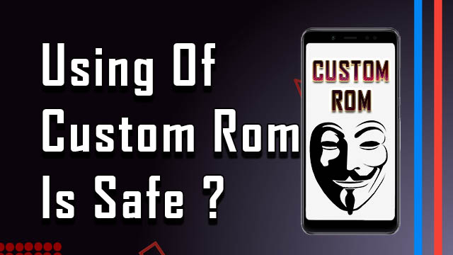 Installing a Custom ROM In Android Device Is Safe ? Is It Safe For Privacy And Banking Apps In Custom ROM ?