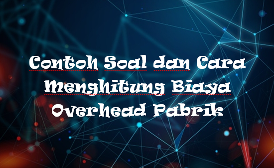 √ Contoh Soal dan Cara Menghitung Biaya Overhead Pabrik - Mas Raffi