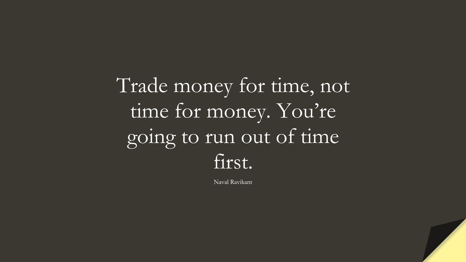 Trade money for time, not time for money. You’re going to run out of time first. (Naval Ravikant);  #MoneyQuotes