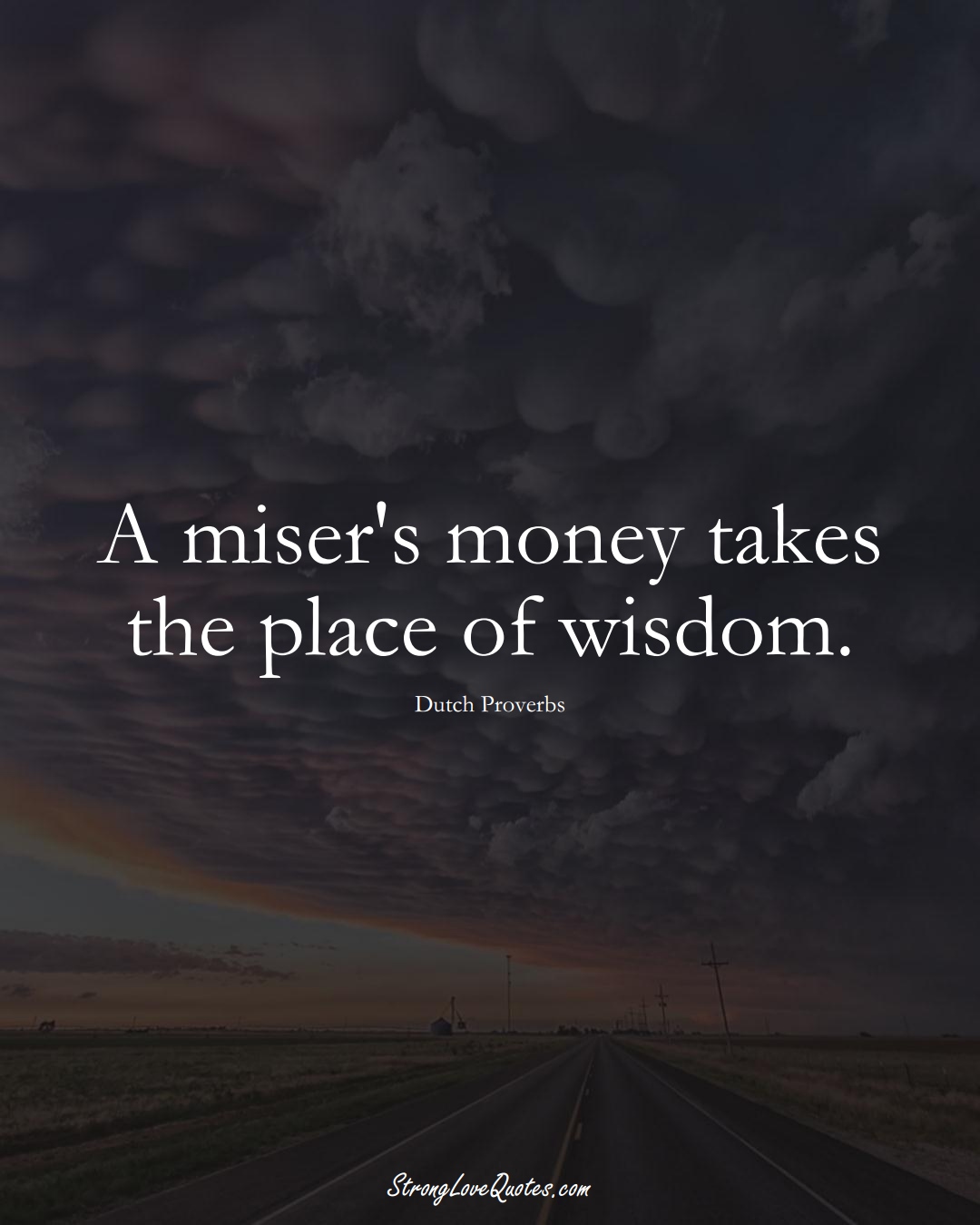 A miser's money takes the place of wisdom. (Dutch Sayings);  #EuropeanSayings