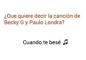 Significado de la canción Cuando Te Besé Becky G Paulo Londra.