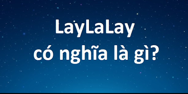 LayLa có nghĩa là gì? LayLaLay là gì?