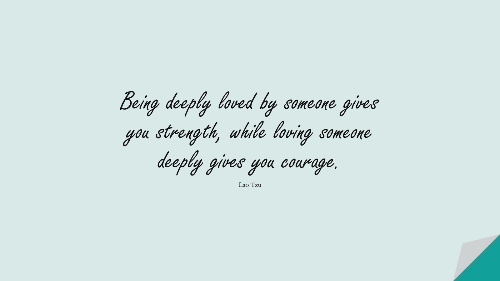 Being deeply loved by someone gives you strength, while loving someone deeply gives you courage. (Lao Tzu);  #LoveQuotes