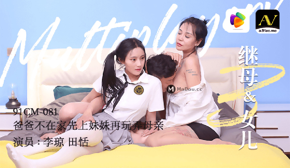 果冻传媒原版 继母与女儿三 爸爸不在家先上妹妹在玩弄母亲 91CM-081