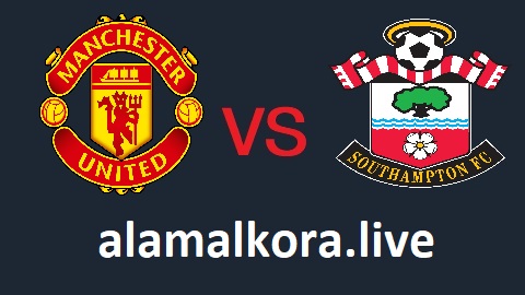مباراة مانشستر يونايتد وساوثهامتون بث مباشر اليوم 22-08-2021 في الدوري الانكليزي على موقع عالم الكورة لبث المباريات