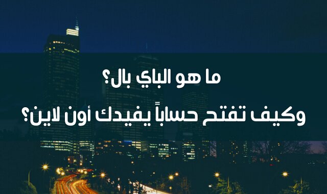 ما هو الباي بال بالتفصيل؟ وكيف تفتح حساباً خطوة بخطوة؟ [دليل شامل]