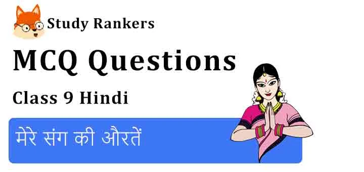 MCQ Questions for Class 9 Hindi Chapter 2 मेरे संग की औरतें कृतिका