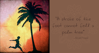 A Stroke Of The Foot Cannot Fell A Palm Tree" ~ African Proverb