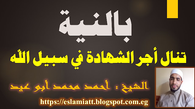 بالنية تنال أجر الشهادة للشيخ أحمد أبو عيد