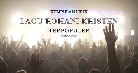 Kumpulan Lirik Lagu Rohani Kristen Terpopuler Omndo Com