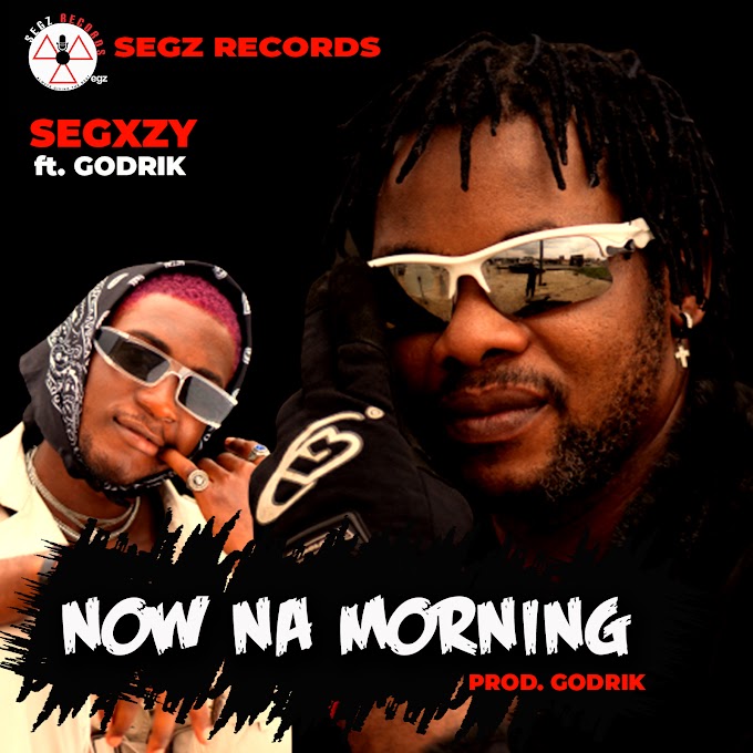 Music: Segxzy ft. Godrik - Now Na Morning