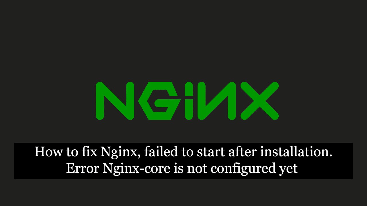 How to fix Nginx, failed to start after installation. Error Nginx-core is not configured yet