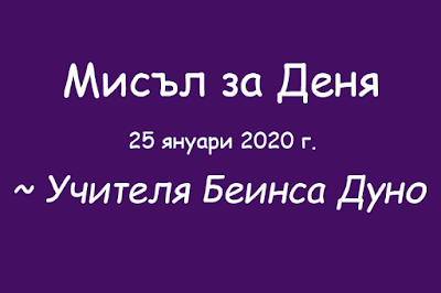 Мисъл за Деня 25 януари 2020 г. Учителя Беинса Дуно