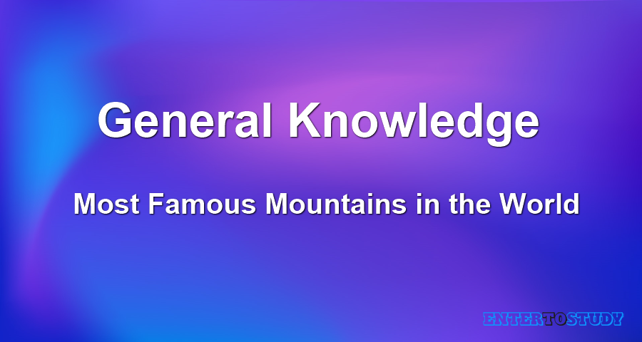 General Knowledge - Most Famous Mountains in the World General Knowledge - Most Famous Mountains in the World