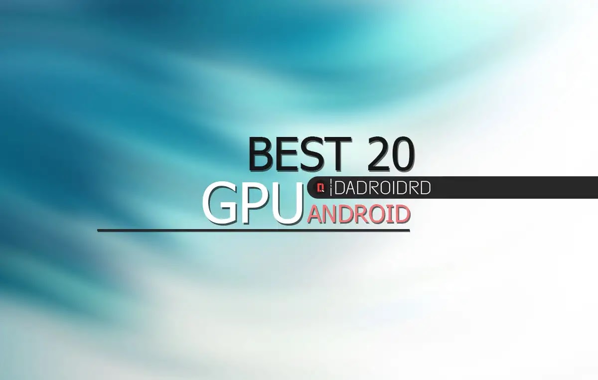 Jenis Dan Tingkatan Gpu Terbaik Untuk Smartphone Android Dadroidrd