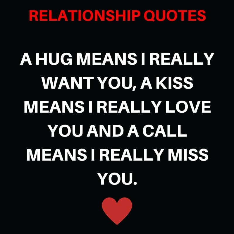 A Hug Means I Really want You, A Kiss Means I Really Love You and a Call Means I Really Miss You.