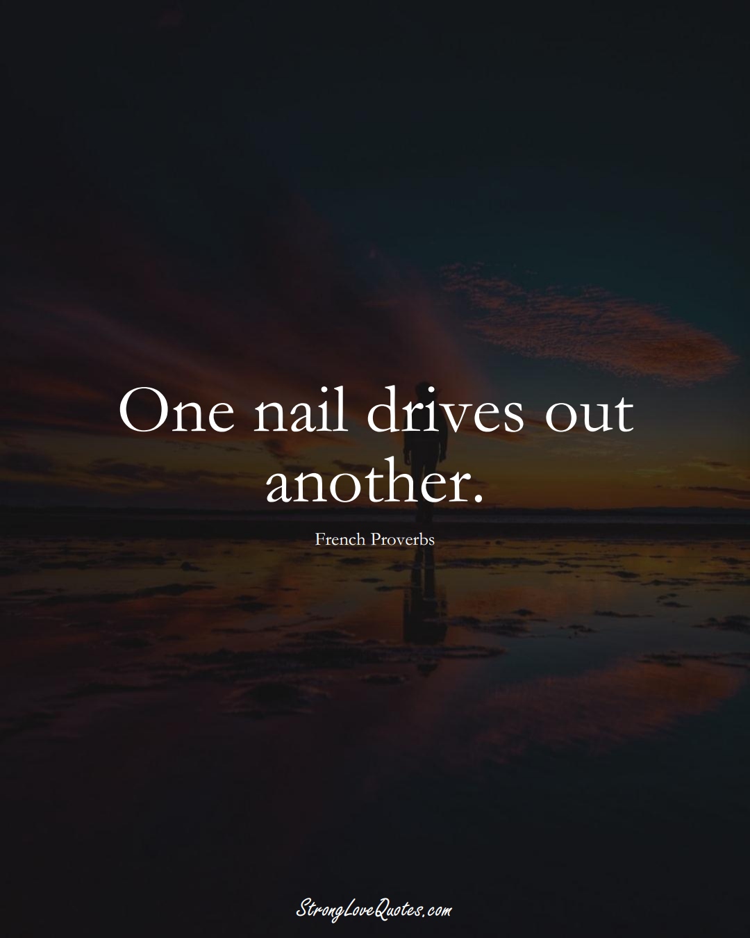 One nail drives out another. (French Sayings);  #EuropeanSayings