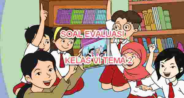 Soal Evaluasi Tema 2 Kelas Vi Persatuan Dalam Perbedaan Mikirbae Com