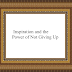 Inspiration and the Power of Not Giving Up Inspiration and the Power of Not Giving Up