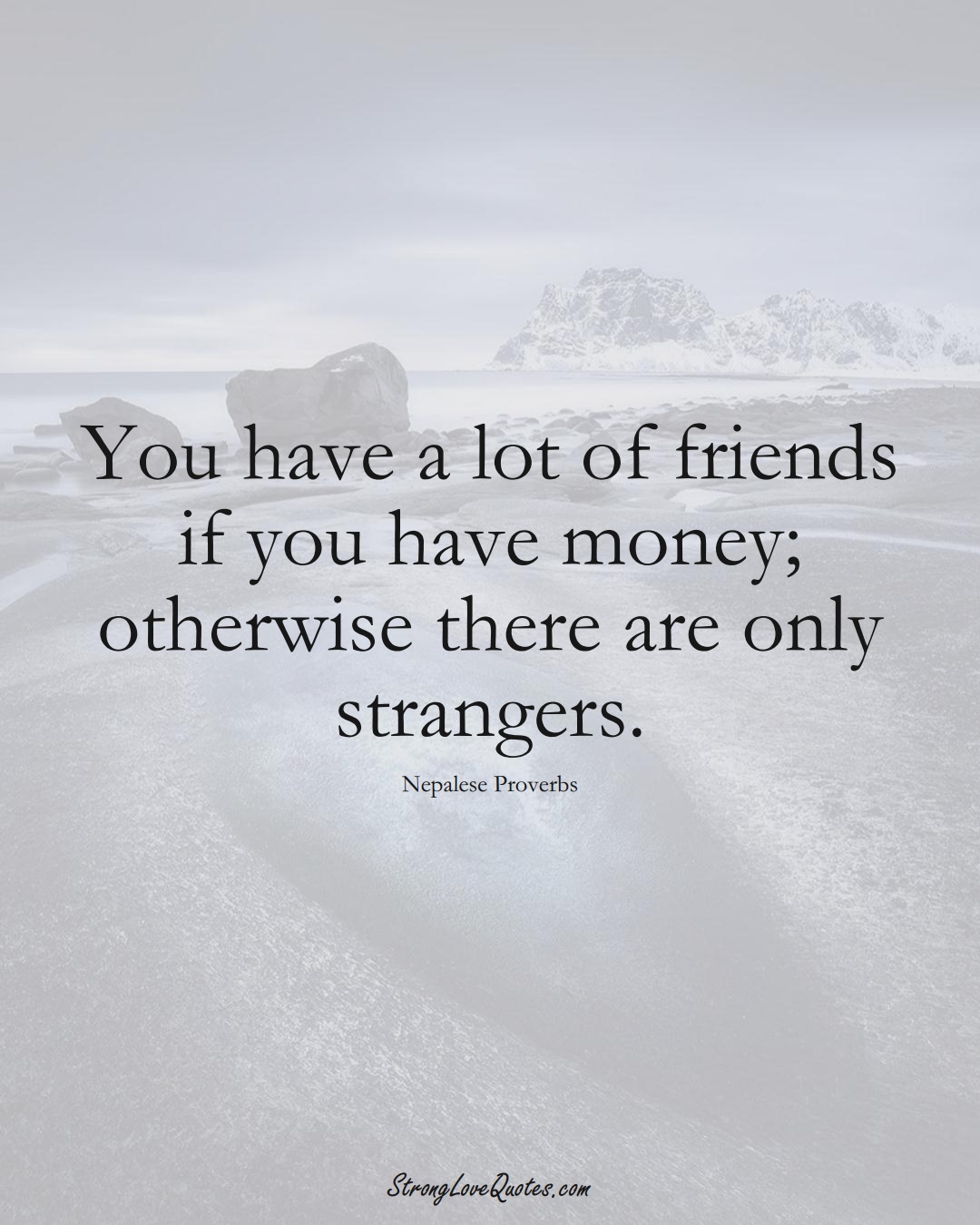 You have a lot of friends if you have money; otherwise there are only strangers. (Nepalese Sayings);  #AsianSayings