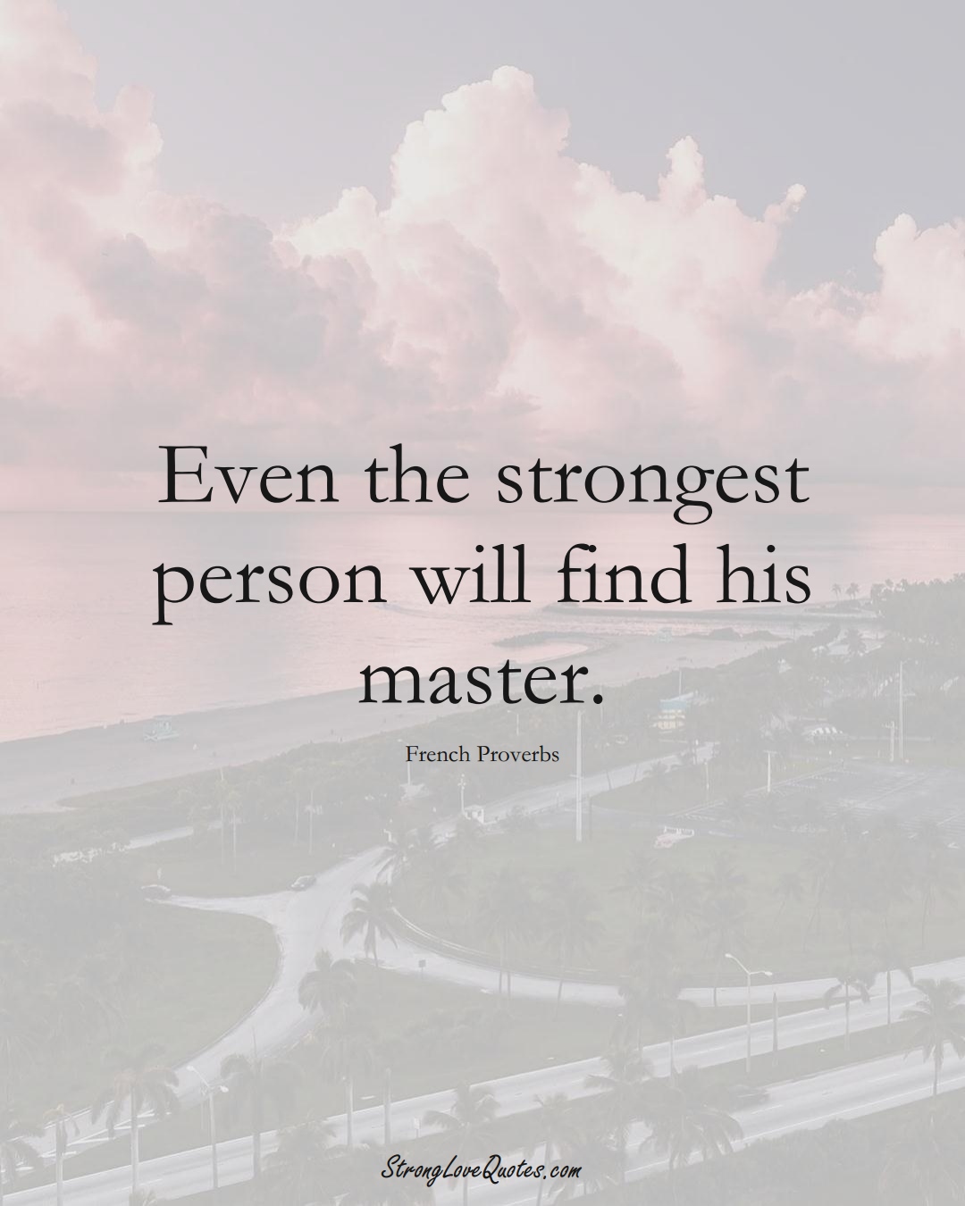 Even the strongest person will find his master. (French Sayings);  #EuropeanSayings