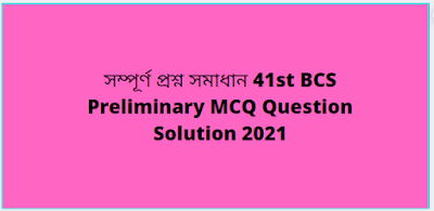 সম্পূর্ণ প্রশ্ন সমাধান 41st BCS Preliminary MCQ Question Solution 2021