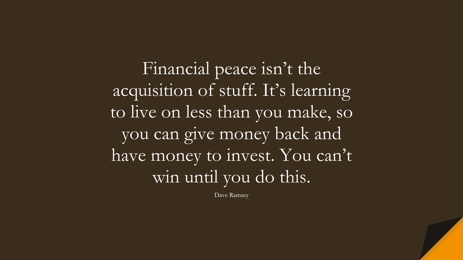 Financial peace isn’t the acquisition of stuff. It’s learning to live on less than you make, so you can give money back and have money to invest. You can’t win until you do this. (Dave Ramsey);  #MoneyQuotes