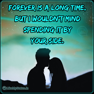 Forever Is A Long Time, But I Wouldn't Mind Spending It By Your Side.