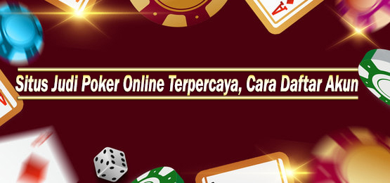 Situs Judi Poker Online Terpercaya, Cara Daftar Akun