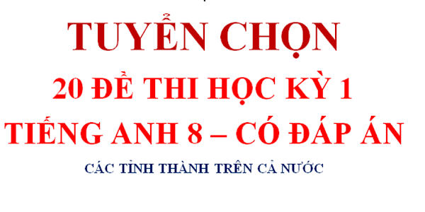 [EBOOK] TUYỂN CHỌN 20 ĐỀ THI HỌC KỲ 1 TIẾNG ANH 8 CÓ ĐÁP ÁN