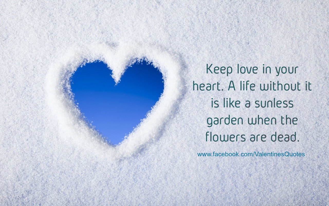 Keep love in your heart A life without it is like a sunless garden when