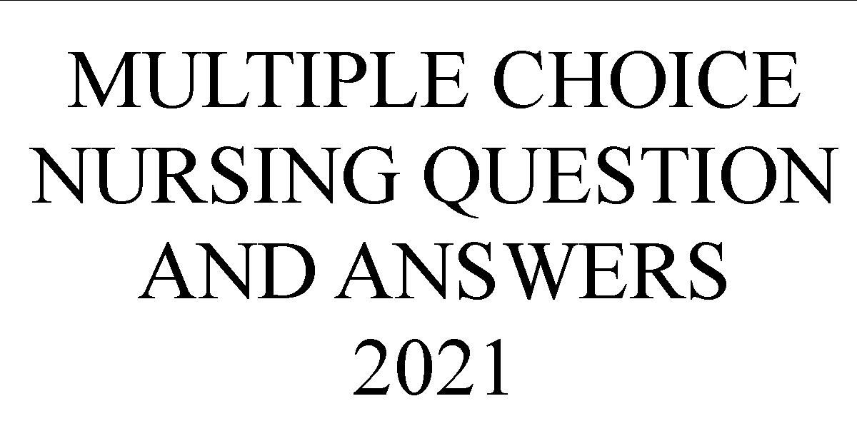 MULTIPLE CHOICE NURSING QUESTION AND ANSWERS